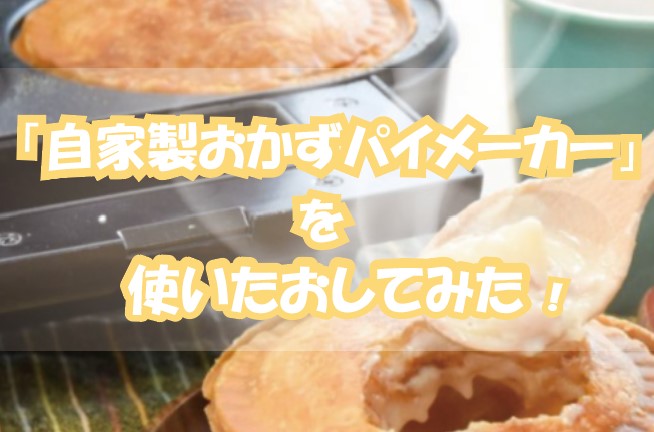 大人気 自家製おかずパイメーカー を使いたおしてみた 大人気 自家製おかずパイメーカー を使いたおしてみた
