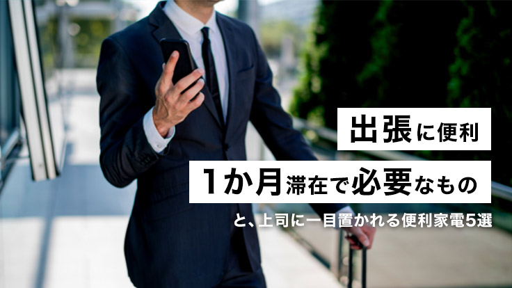 出張に便利な持ち物リスト】1ヶ月滞在で必要なものと上司に一目置かれる便利家電5選