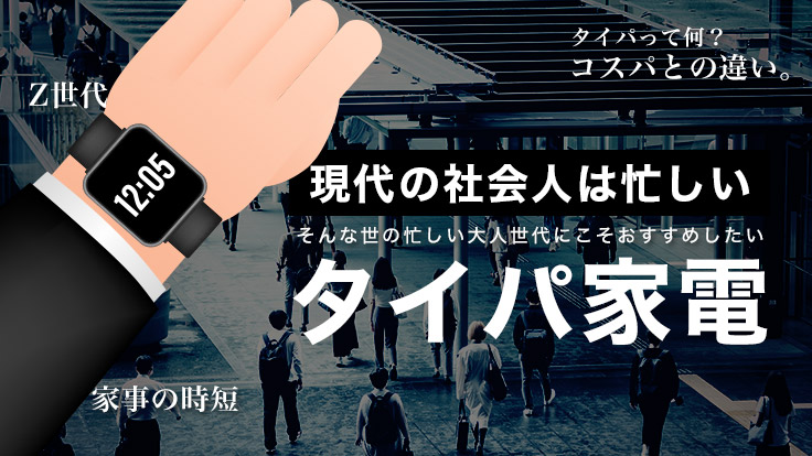 現代の社会人は忙しい！大人世代にこそおすすめしたい効率・生産性UPのためのタイパ家電