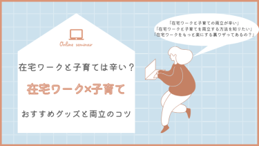 在宅ワークしながらの子育ては辛い？子どもの成長を見守れる在宅ワークのコツを紹介